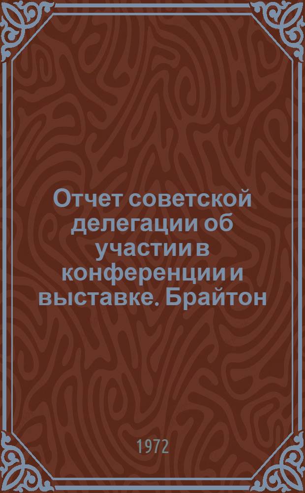 Отчет советской делегации об участии в конференции и выставке. Брайтон (Англия).19-24 марта 1972 г.