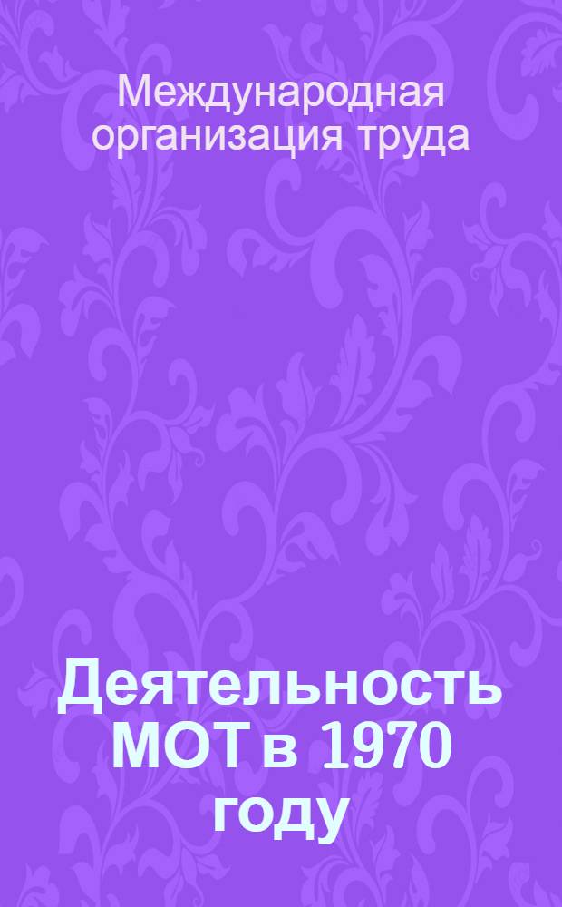 Деятельность МОТ в 1970 году : Доклад Ген. директора Пятьдесят шестой сессии Междунар. конф. труда : Ч. 2
