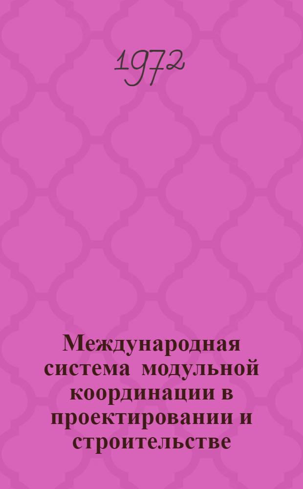 Международная система модульной координации в проектировании и строительстве : Информация о материалах и рекомендациях по модульной системе, принятых Комис. № 24 CIB (Междунар. модульная группа) и Междунар. организацией по стандартизации - ISO