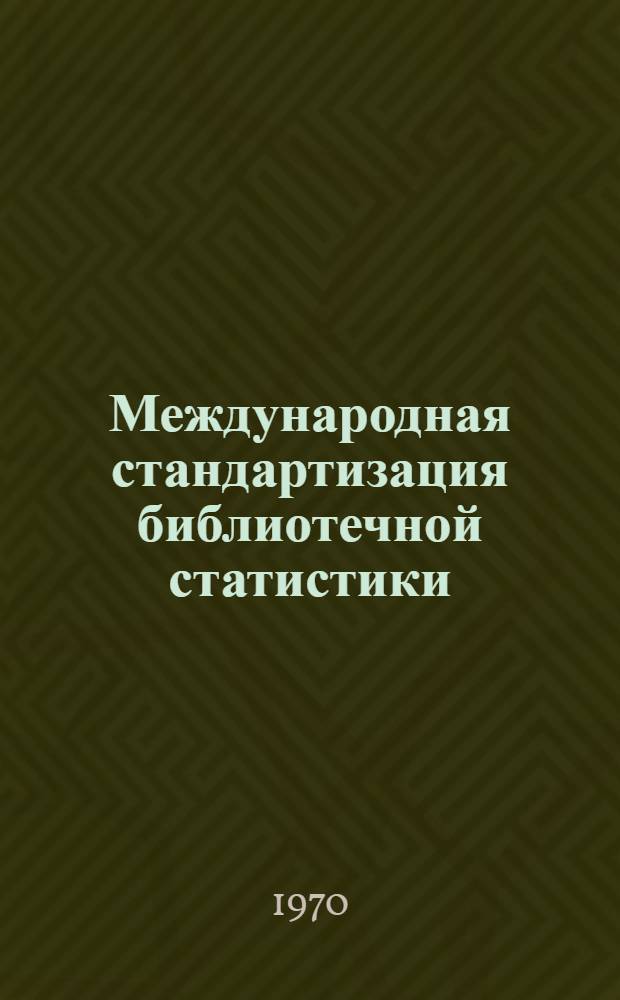 Международная стандартизация библиотечной статистики : окончательный доклад, подготовленный в соответствии со статьей 10.3 Правил процедуры, касающихся рекомендаций государствам-членам и межународных конвенций, предусмотренных в статье IV, пункт 4 Устава ЮНЕСКО : перевод с французского