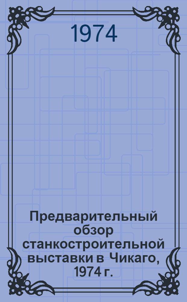 Предварительный обзор станкостроительной выставки в Чикаго, 1974 г. : Журн. "American Machinist", № 12, т. 118, от 10/VI-74..