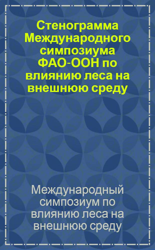 Стенограмма Международного симпозиума ФАО-ООН по влиянию леса на внешнюю среду
