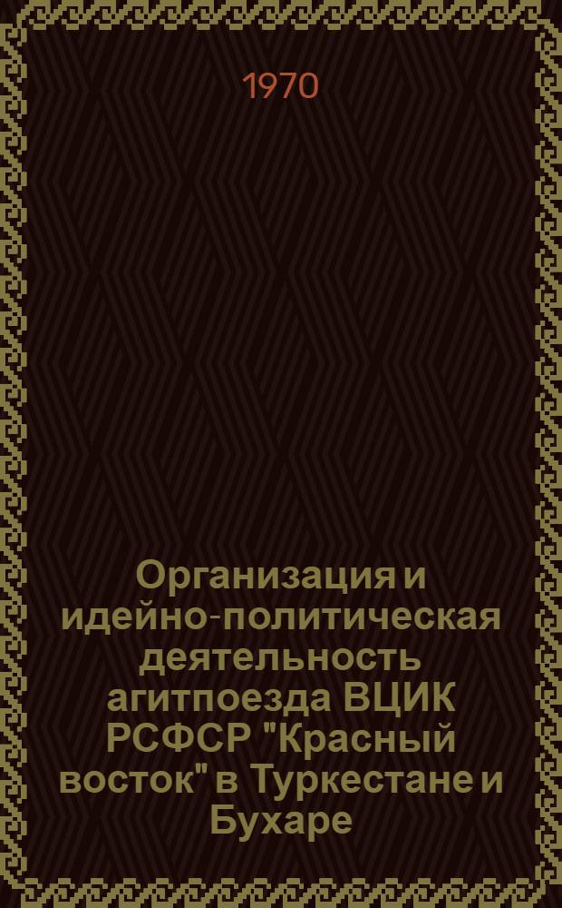 Организация и идейно-политическая деятельность агитпоезда ВЦИК РСФСР "Красный восток" в Туркестане и Бухаре (1920-1921 гг.) : Автореф. дис. на соискание учен. степени канд. ист. наук : (571)