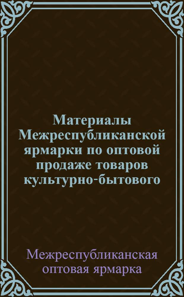 Материалы Межреспубликанской ярмарки по оптовой продаже товаров культурно-бытового, хозяйственного назначения, галантерейных, парфюмерно-косметических, ювелирных изделий на 1972 год. (Октябрь - ноябрь 1971 г.)