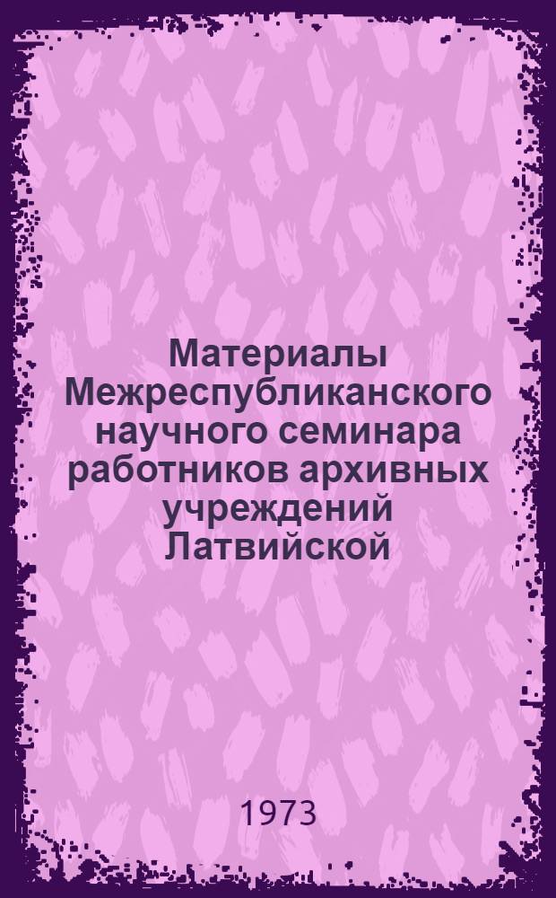 Материалы Межреспубликанского научного семинара работников архивных учреждений Латвийской, Литовской и Эстонской ССР по вопросам определения категорий архивных фондов и дифференцированного подхода к усовершенствованию научно-справочного аппарата