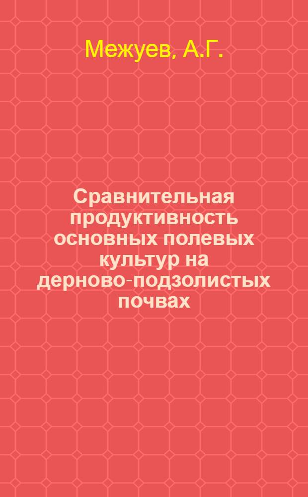 Сравнительная продуктивность основных полевых культур на дерново-подзолистых почвах, развивающихся на среднем суглинке в северо-восточной части БССР : Автореф. дис. на соискание учен. степени канд. с.-х. наук : (06.530)