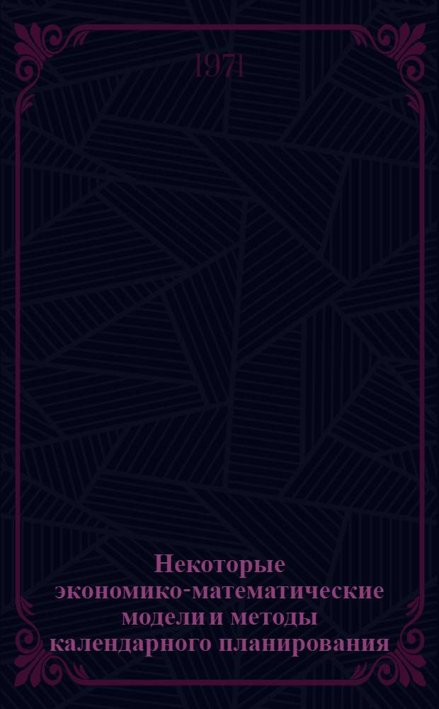 Некоторые экономико-математические модели и методы календарного планирования : Автореф. дис. на соискание учен. степени канд. экон. наук : (607)