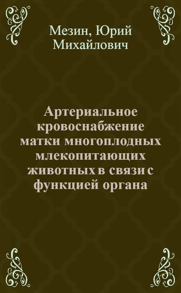 Артериальное кровоснабжение матки многоплодных млекопитающих животных в связи с функцией органа : Автореф. дис. на соиск. учен. степени канд. биол. наук : (14.00.02)