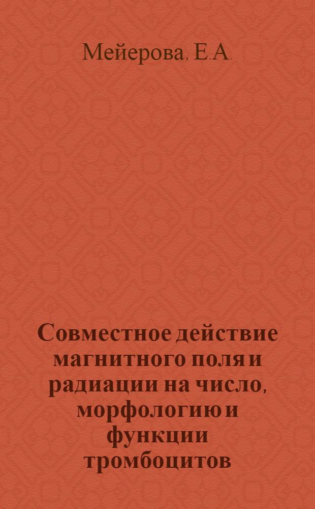 Совместное действие магнитного поля и радиации на число, морфологию и функции тромбоцитов : Автореф. дис. на соискание учен. степени канд. биол. наук : (102)