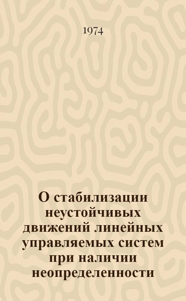 О стабилизации неустойчивых движений линейных управляемых систем при наличии неопределенности : Автореф. дис. на соиск. учен. степени канд. физ.-мат. наук : (01.01.09)