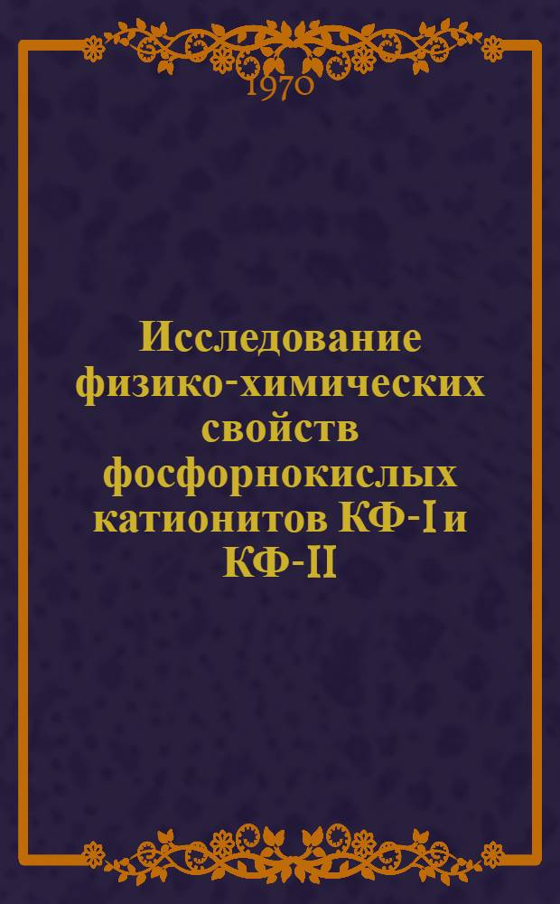 Исследование физико-химических свойств фосфорнокислых катионитов КФ-I и КФ-II : Автореф. дис. на соискание учен. степени канд. хим. наук : (02.075)