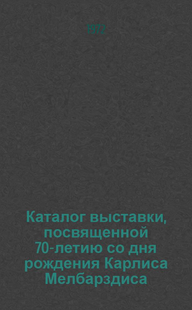 Каталог выставки, посвященной 70-летию со дня рождения Карлиса Мелбарздиса