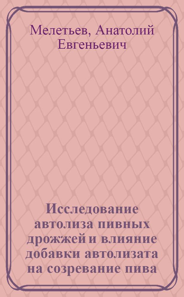 Исследование автолиза пивных дрожжей и влияние добавки автолизата на созревание пива : Автореф. дис. на соискание учен. степени канд. техн. наук : (365)