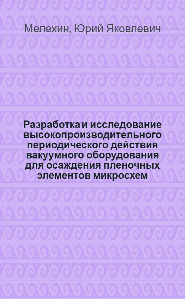 Разработка и исследование высокопроизводительного периодического действия вакуумного оборудования для осаждения пленочных элементов микросхем : Автореф. дис. на соиск. учен. степени канд. техн. наук