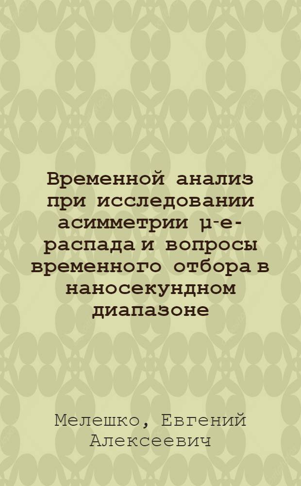 Временной анализ при исследовании асимметрии μ-е-распада и вопросы временного отбора в наносекундном диапазоне : Автореф. дис. на соискание учен. степени канд. техн. наук : (040)