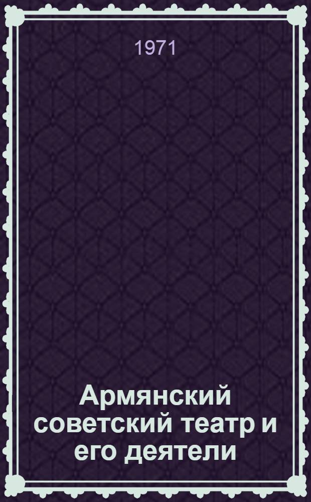 Армянский советский театр и его деятели : Автореф. дис. на соискание учен. степени д-ра искусствоведения : (820)