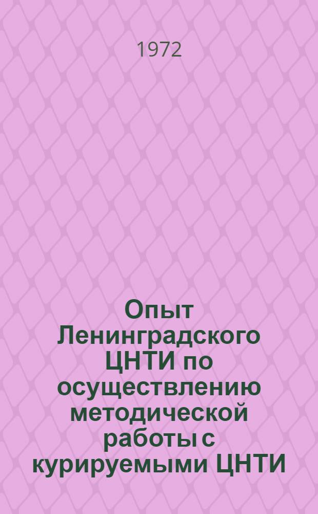 Опыт Ленинградского ЦНТИ по осуществлению методической работы с курируемыми ЦНТИ : Тезисы докл. на совещ. директоров ЦНТИ РСФСР 24-27 апр. 1972 г. в Волгограде