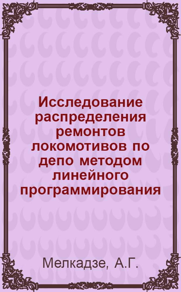 Исследование распределения ремонтов локомотивов по депо методом линейного программирования : Автореф. дис. на соискание учен. степени канд. техн. наук : (05.433)