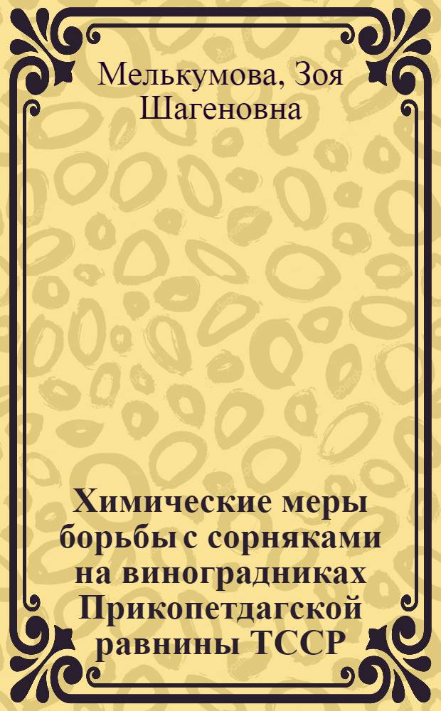 Химические меры борьбы с сорняками на виноградниках Прикопетдагской равнины ТССР : Автореф. дис. на соискание учен. степени канд. с.-х. наук : (530)