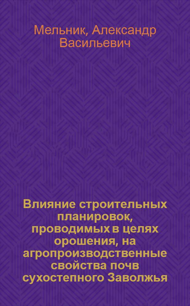 Влияние строительных планировок, проводимых в целях орошения, на агропроизводственные свойства почв сухостепного Заволжья : Автореф. дис. на соиск. учен. степени канд. с.-х. наук : (01.03)