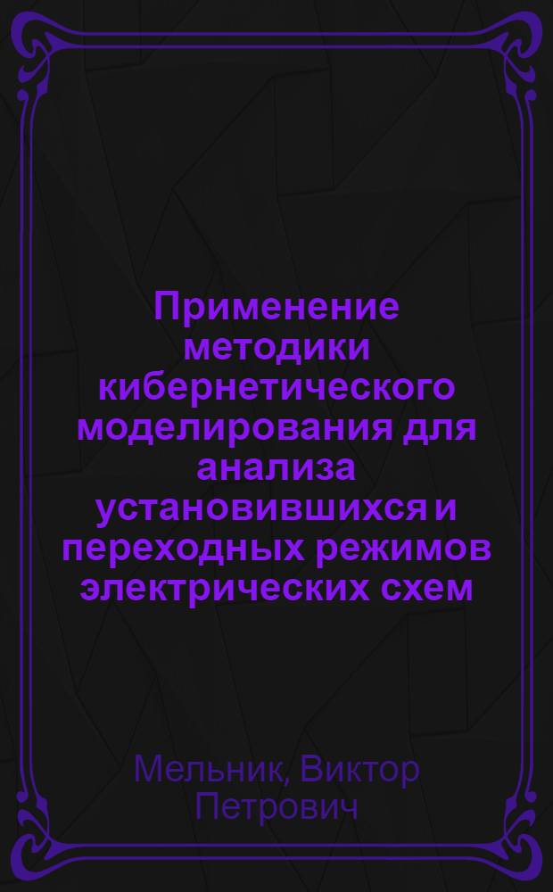 Применение методики кибернетического моделирования для анализа установившихся и переходных режимов электрических схем : Автореф. дис. на соиск. учен. степени канд. техн. наук : (05.14.06)