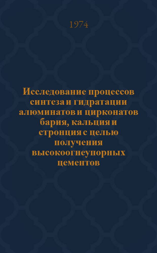 Исследование процессов синтеза и гидратации алюминатов и цирконатов бария, кальция и стронция с целью получения высокоогнеупорных цементов : Автореф. дис. на соиск. учен. степени д-ра техн. наук