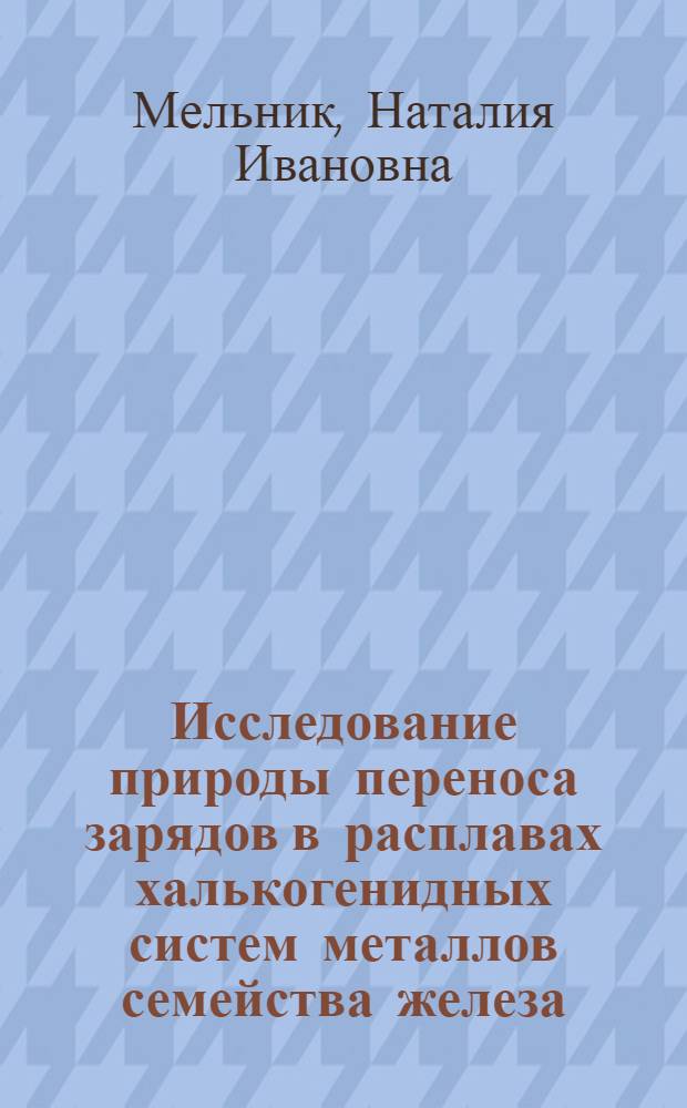 Исследование природы переноса зарядов в расплавах халькогенидных систем металлов семейства железа : Автореф. дис. на соиск. учен. степени канд. хим. наук : (074)