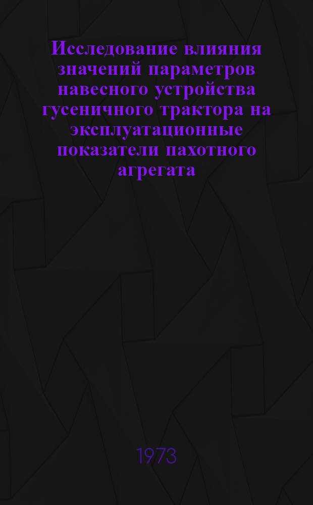 Исследование влияния значений параметров навесного устройства гусеничного трактора на эксплуатационные показатели пахотного агрегата : Автореф. дис. на соиск. учен. степени канд. техн. наук : (05.20.01)