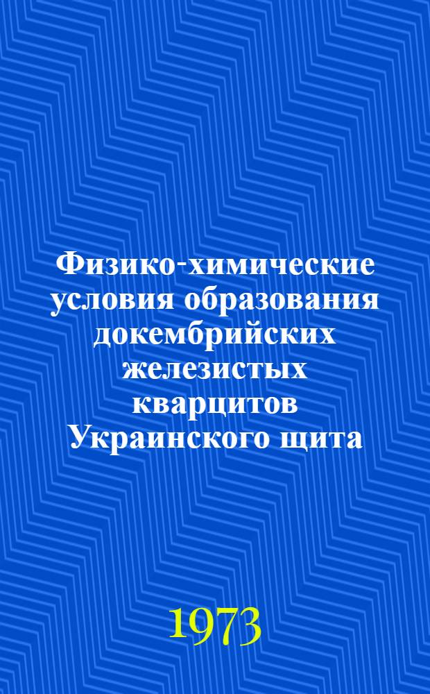 Физико-химические условия образования докембрийских железистых кварцитов Украинского щита : Автореф. дис. на соиск. учен. степени д-ра геол.-минерал. наук : (04.00.02)