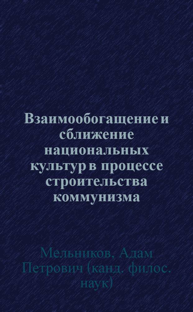 Взаимообогащение и сближение национальных культур в процессе строительства коммунизма : (На материалах культуры белорус. и укр. наций) : Автореф. дис. на соиск. учен. степени канд. филос. наук : (09.00.02)