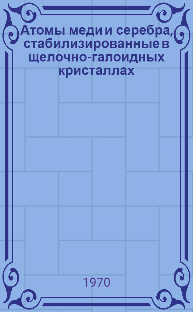 Атомы меди и серебра, стабилизированные в щелочно-галоидных кристаллах : Автореф. дис. на соискание учен. степени канд. физ.-мат. наук