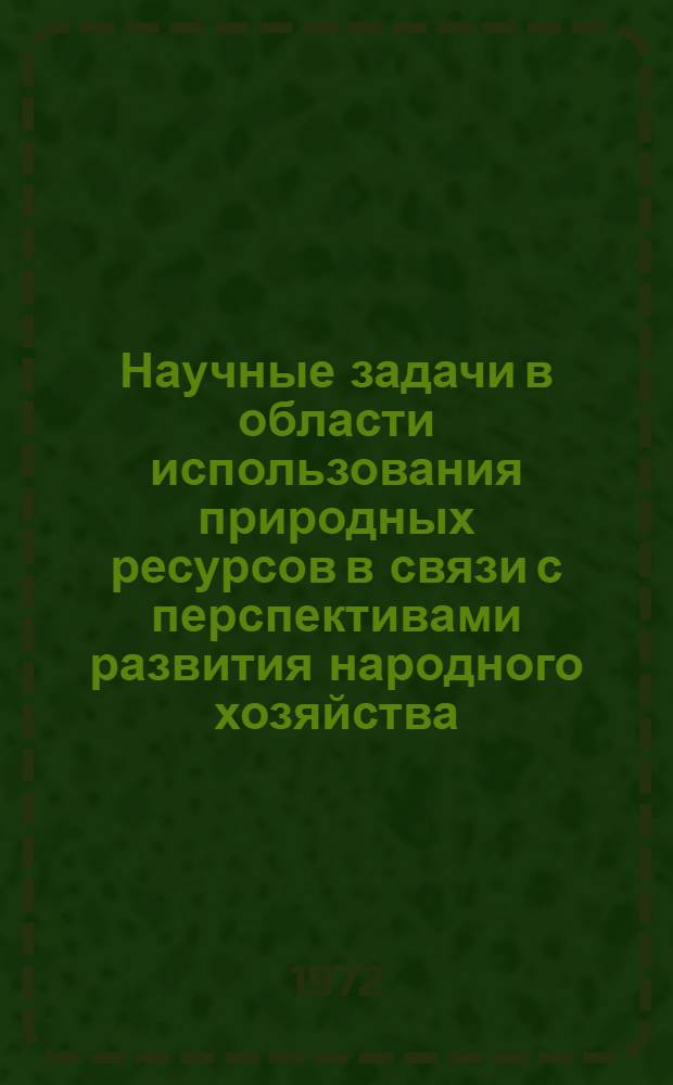 Научные задачи в области использования природных ресурсов в связи с перспективами развития народного хозяйства : Доклад