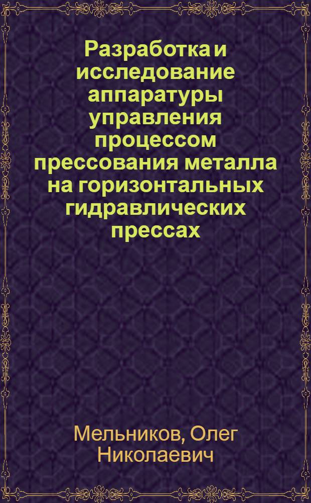 Разработка и исследование аппаратуры управления процессом прессования металла на горизонтальных гидравлических прессах : Автореф. дис. на соискание учен. степени канд. техн. наук : (05.13.14)
