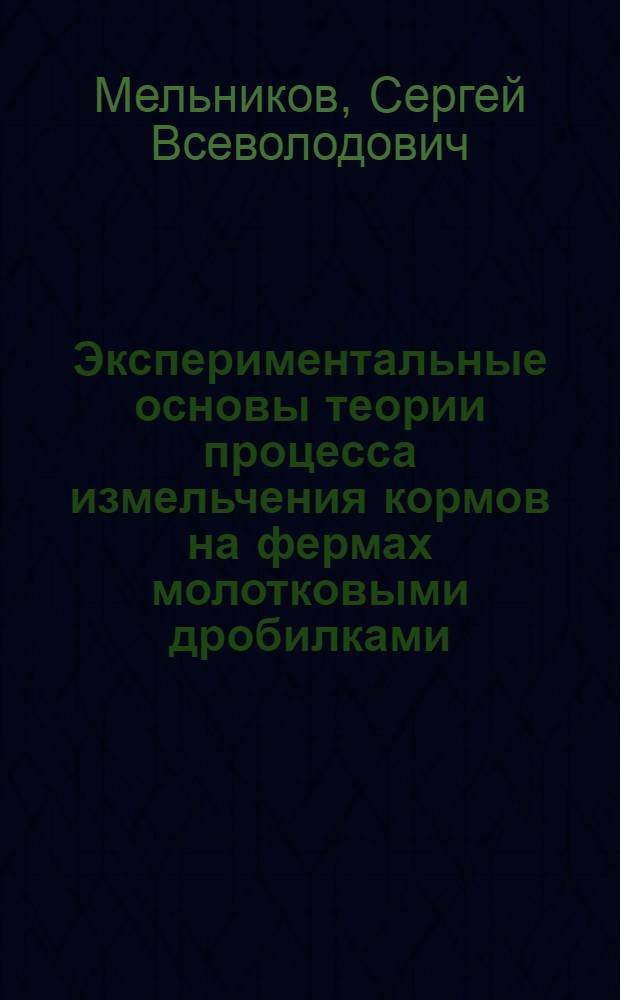 Экспериментальные основы теории процесса измельчения кормов на фермах молотковыми дробилками : Автореф. дис. на соискание учен. степени д-ра техн. наук : (410)