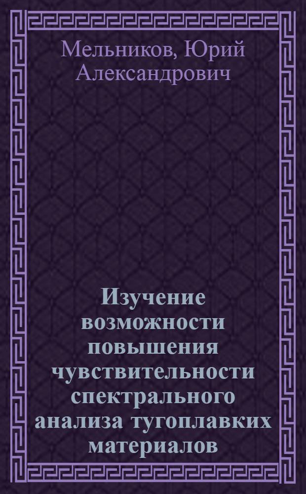 Изучение возможности повышения чувствительности спектрального анализа тугоплавких материалов : Автореф. дис. на соискание учен. степени канд. хим. наук : (02.071)
