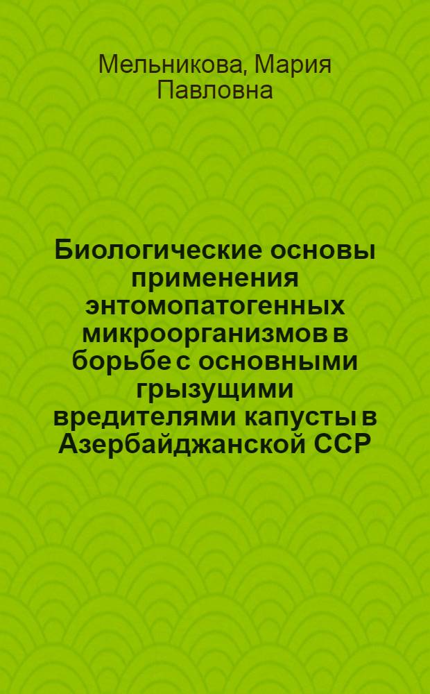 Биологические основы применения энтомопатогенных микроорганизмов в борьбе с основными грызущими вредителями капусты в Азербайджанской ССР : Автореф. дис. на соиск. учен. степени канд. с.-х. наук : (06.01.11)