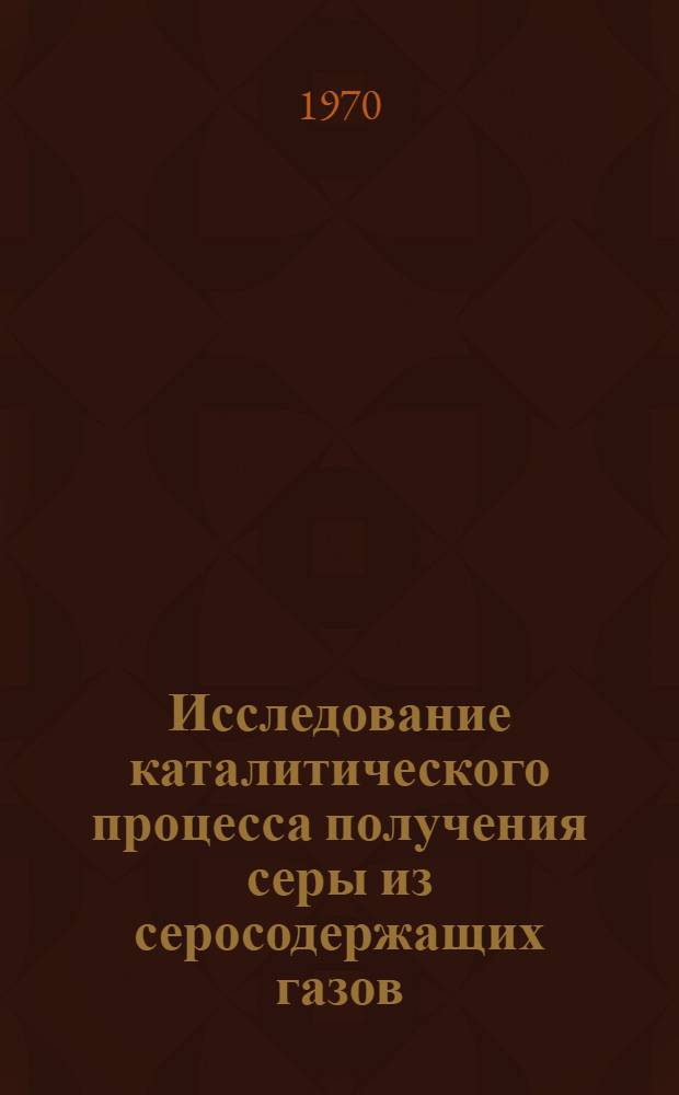 Исследование каталитического процесса получения серы из серосодержащих газов : Автореферат дис. на соискание учен. степени канд. хим. наук