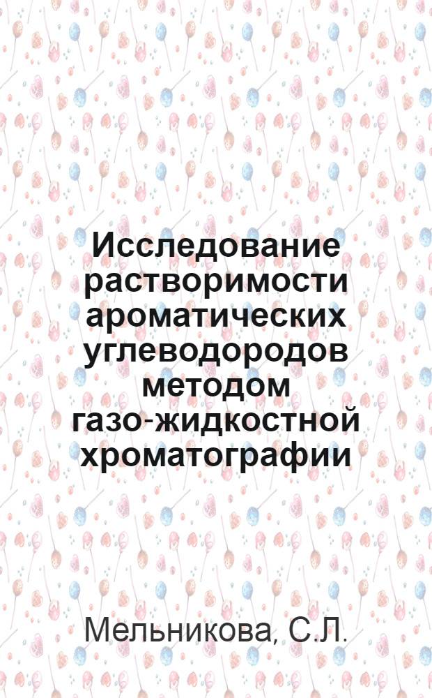 Исследование растворимости ароматических углеводородов методом газо-жидкостной хроматографии : Автореф. дис. на соискание учен. степени канд. хим. наук : (073)