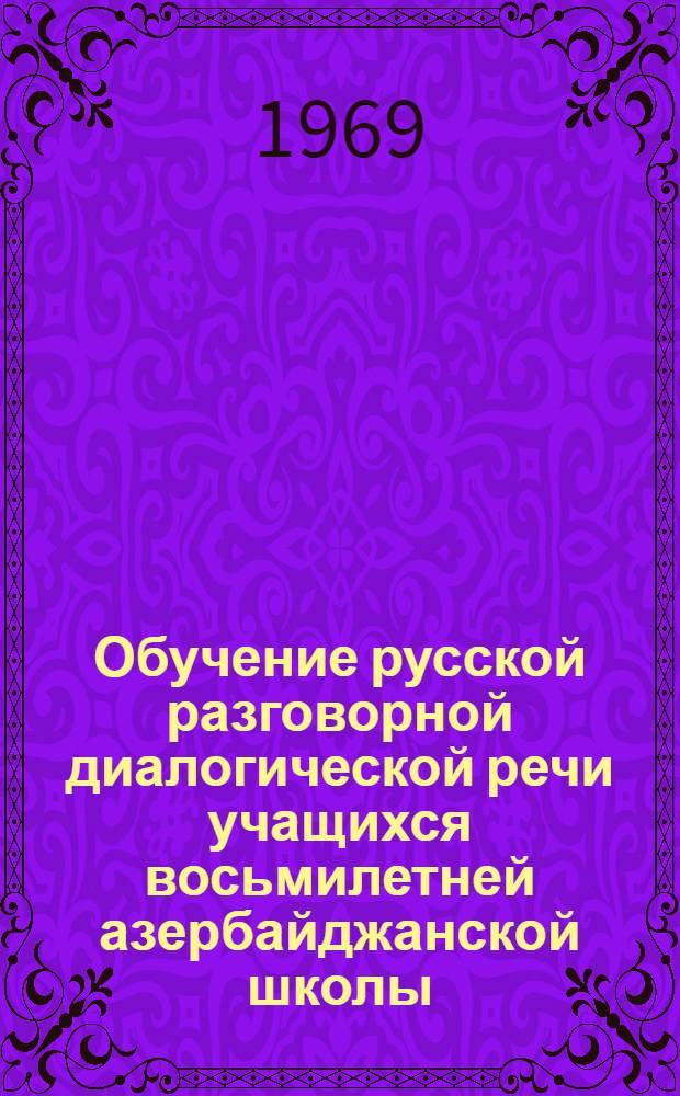 Обучение русской разговорной диалогической речи учащихся восьмилетней азербайджанской школы : Автореф. дис. на соиск. учен. степени канд. пед. наук