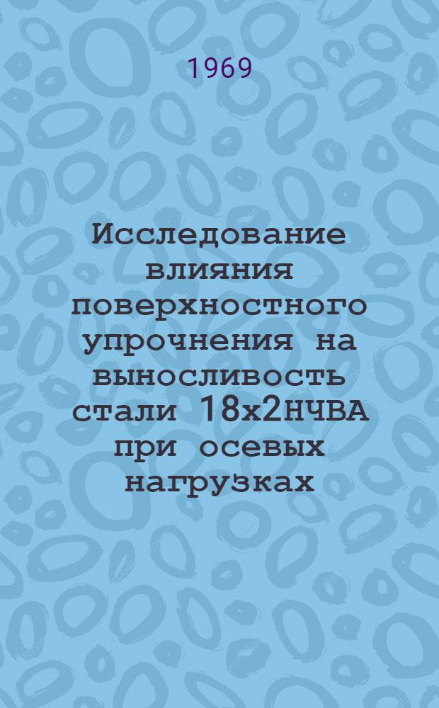 Исследование влияния поверхностного упрочнения на выносливость стали 18х2НЧВА при осевых нагрузках : Автореф. дис. на соискание учен. степени канд. техн. наук : (161)