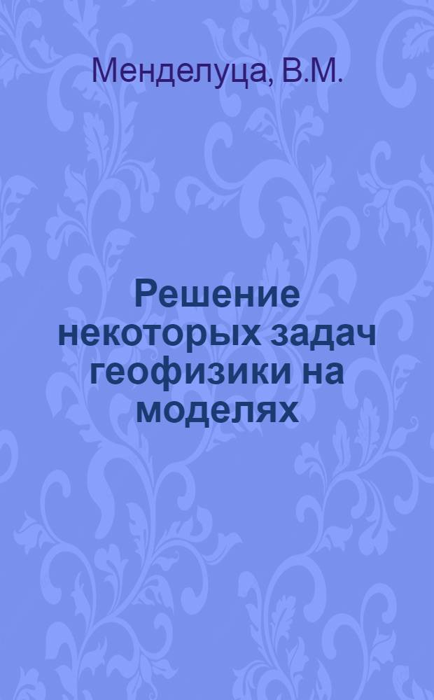 Решение некоторых задач геофизики на моделях : Автореф. дис. на соискание учен. степени канд. геол.-минерал. наук : (131)