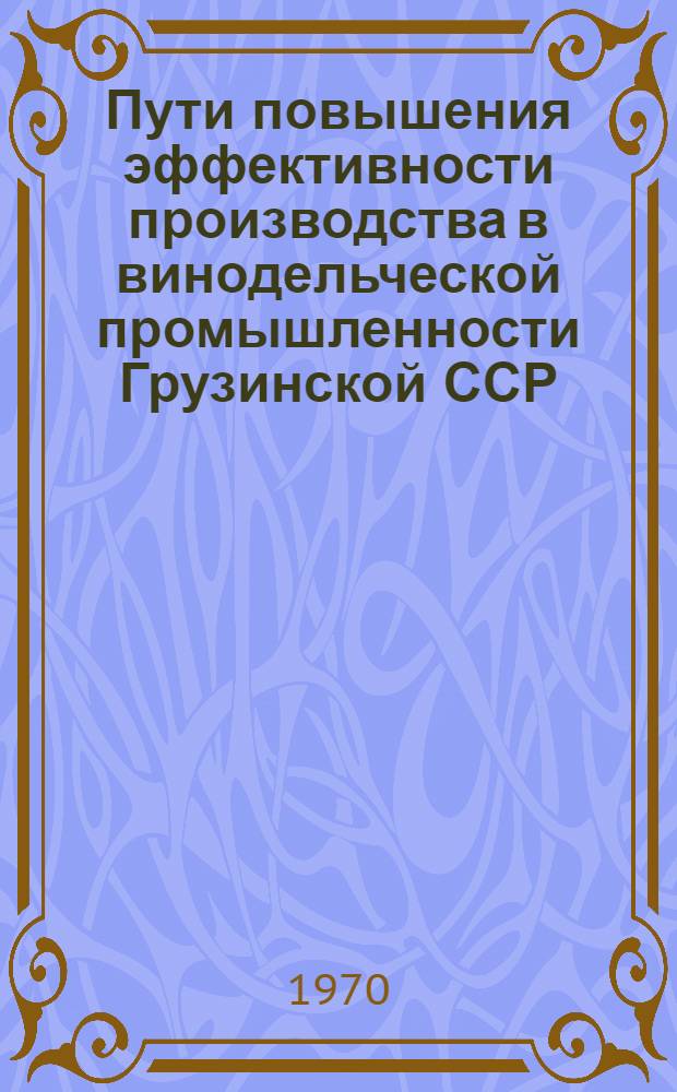Пути повышения эффективности производства в винодельческой промышленности Грузинской ССР : Автореф. дис. на соискание учен. степени д-ра экон. наук : (08.594)