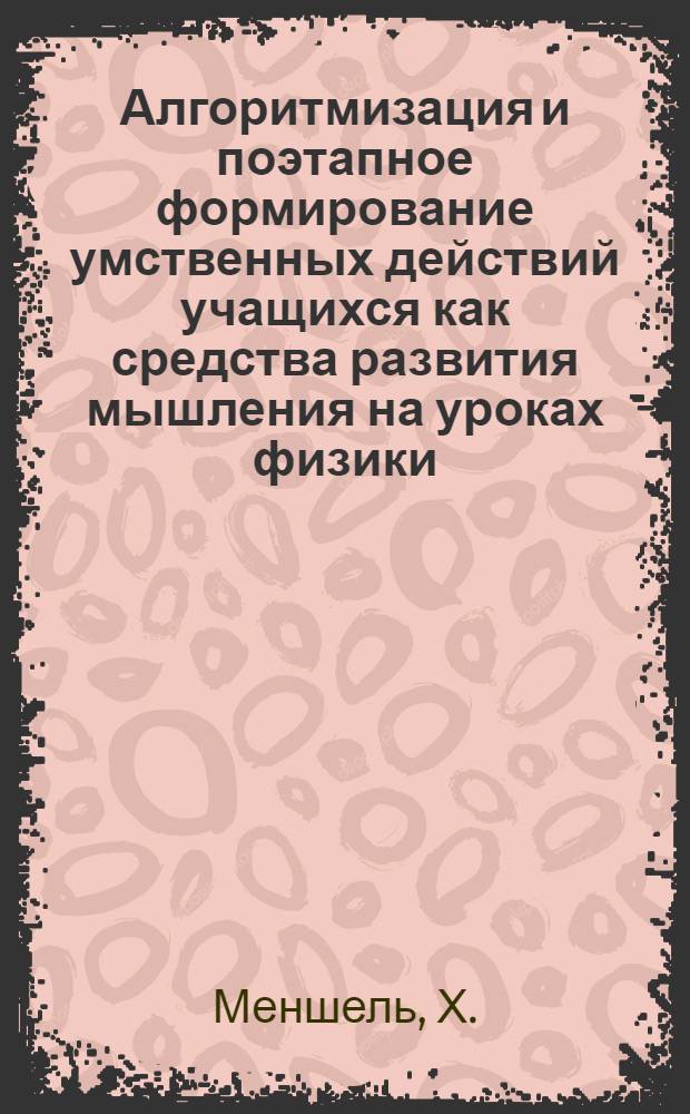 Алгоритмизация и поэтапное формирование умственных действий учащихся как средства развития мышления на уроках физики : Автореф. дис. на соискание учен. степени канд. пед. наук : (732)