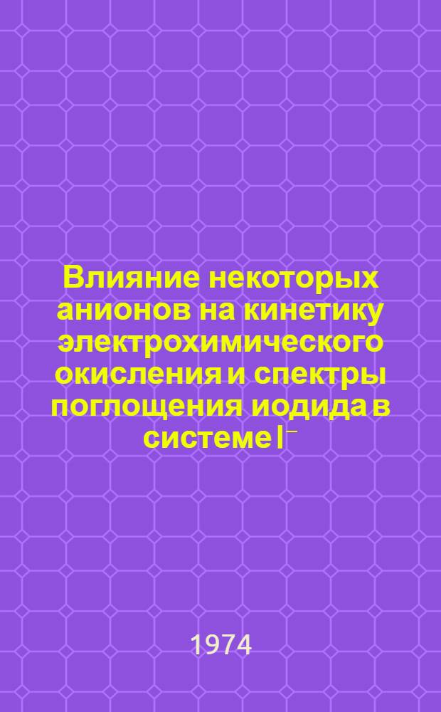 Влияние некоторых анионов на кинетику электрохимического окисления и спектры поглощения иодида в системе I⁻/I₂ : Автореф. дис. на соиск. учен. степени канд. хим. наук : (02.00.04)