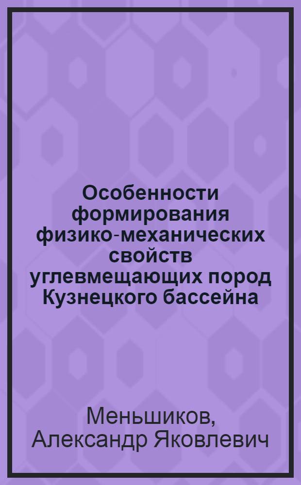 Особенности формирования физико-механических свойств углевмещающих пород Кузнецкого бассейна : (На примере Приколывань-Том. и Присалаир. складчатых зон) : Автореф. дис. на соиск. учен. степени канд. геол.-минерал. наук : (04.00.07)