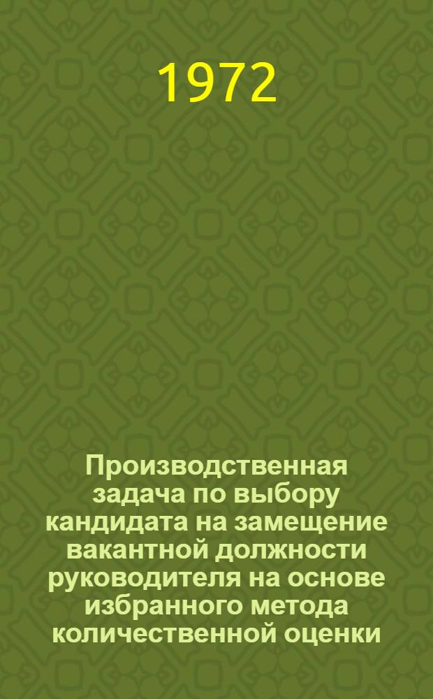 Производственная задача по выбору кандидата на замещение вакантной должности руководителя на основе избранного метода количественной оценки : Учеб. пособие
