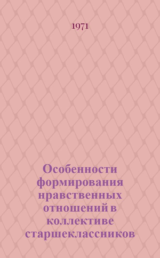 Особенности формирования нравственных отношений в коллективе старшеклассников : Автореф. дис. на соискание учен. степени канд. пед. наук : (730)