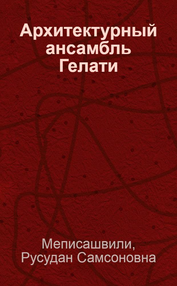 Архитектурный ансамбль Гелати : Аннотация монографии, представл. на соискание учен. степени д-ра архитектуры : (18.840)