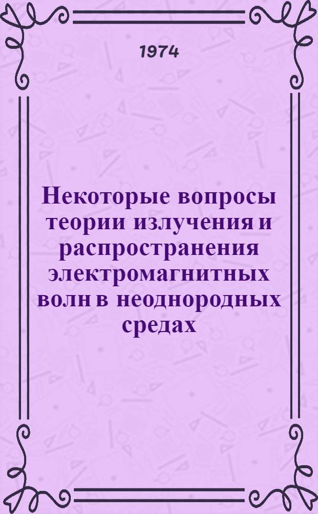 Некоторые вопросы теории излучения и распространения электромагнитных волн в неоднородных средах : Автореф. дис. на соиск. учен. степени д-ра физ.-мат. наук : (01.04.02)