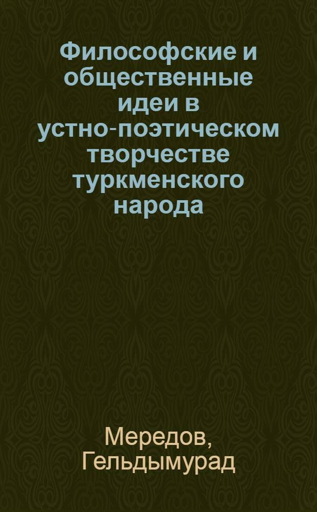 Философские и общественные идеи в устно-поэтическом творчестве туркменского народа : (На материалах дорев. эпоса, пословиц и поговорок) : Автореф. дис. на соиск. учен. степени канд. филос. наук : (09.00.03)